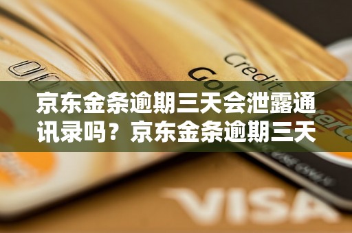 京东金条逾期三天会泄露通讯录吗？京东金条逾期三天是否会爆通讯录？