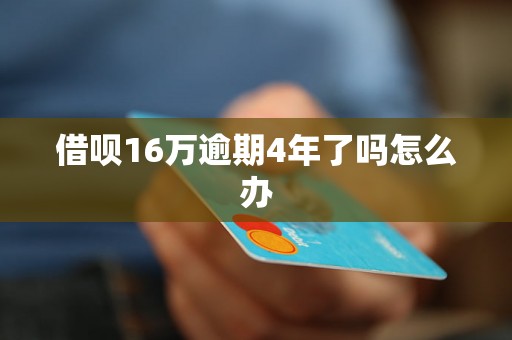 借呗16万逾期4年了吗怎么办