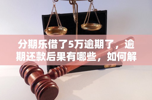 分期乐借了5万逾期了，逾期还款后果有哪些，如何解决逾期问题