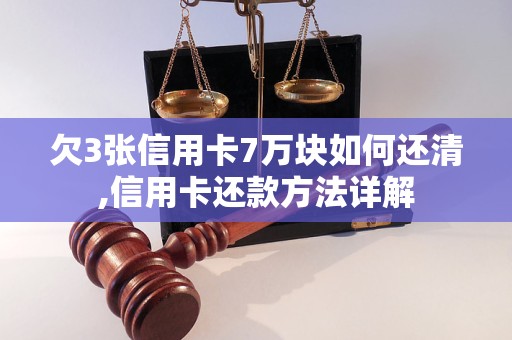 欠3张信用卡7万块如何还清,信用卡还款方法详解