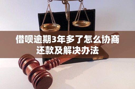 借呗逾期3年多了怎么协商还款及解决办法