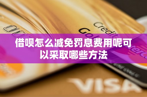 借呗怎么减免罚息费用呢可以采取哪些方法