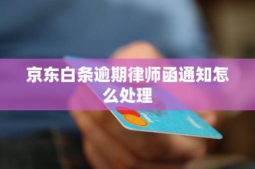 京东白条逾期律师函通知怎么处理