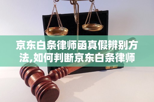 京东白条律师函真假辨别方法,如何判断京东白条律师函真伪