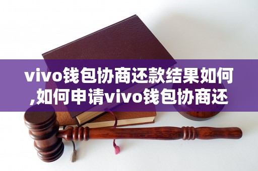 vivo钱包协商还款结果如何,如何申请vivo钱包协商还款