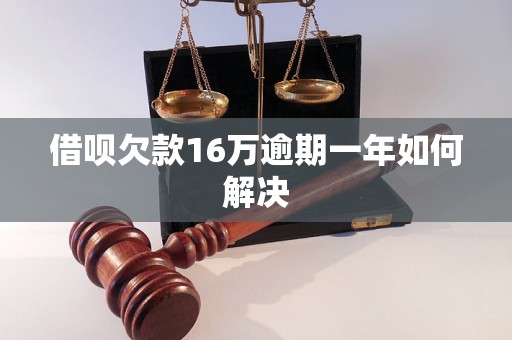 借呗欠款16万逾期一年如何解决