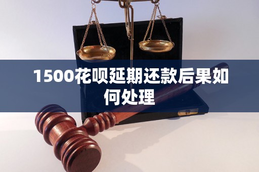 1500花呗延期还款后果如何处理