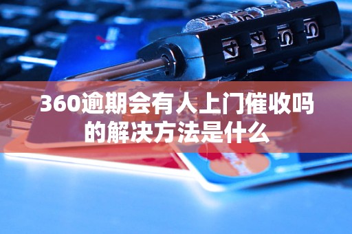 360逾期会有人上门催收吗的解决方法是什么