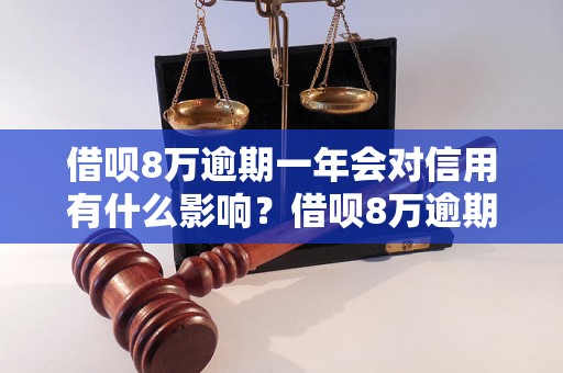 借呗8万逾期一年会对信用有什么影响？借呗8万逾期一年需要承担哪些后果？