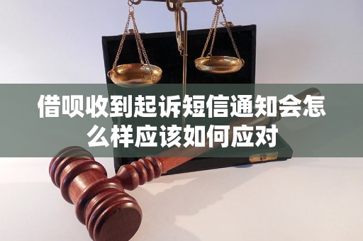 借呗收到起诉短信通知会怎么样应该如何应对