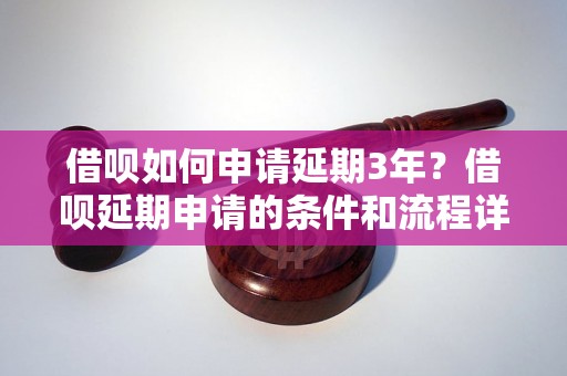 借呗如何申请延期3年？借呗延期申请的条件和流程详解