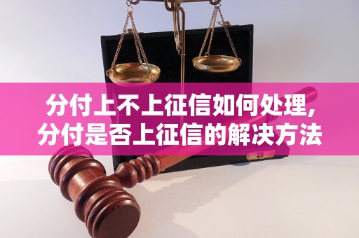 分付上不上征信如何处理,分付是否上征信的解决方法