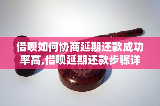 借呗如何协商延期还款成功率高,借呗延期还款步骤详解