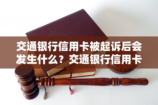 交通银行信用卡被起诉后会发生什么？交通银行信用卡被起诉后需要做哪些准备？