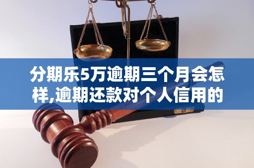 分期乐5万逾期三个月会怎样,逾期还款对个人信用的影响