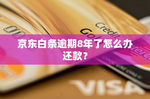 京东白条逾期8年了怎么办还款？