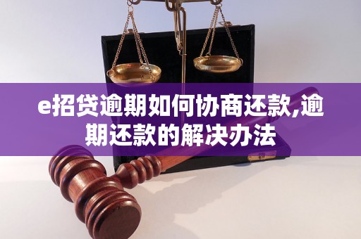 e招贷逾期如何协商还款,逾期还款的解决办法