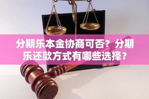 分期乐本金协商可否？分期乐还款方式有哪些选择？