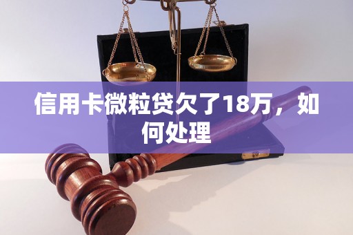 信用卡微粒贷欠了18万，如何处理