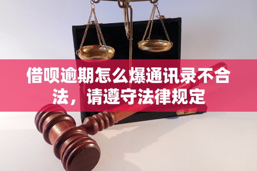 借呗逾期怎么爆通讯录不合法，请遵守法律规定