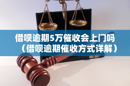 借呗逾期5万催收会上门吗（借呗逾期催收方式详解）