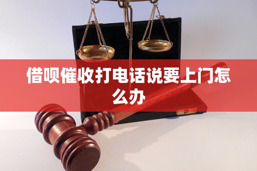 借呗催收打电话说要上门怎么办