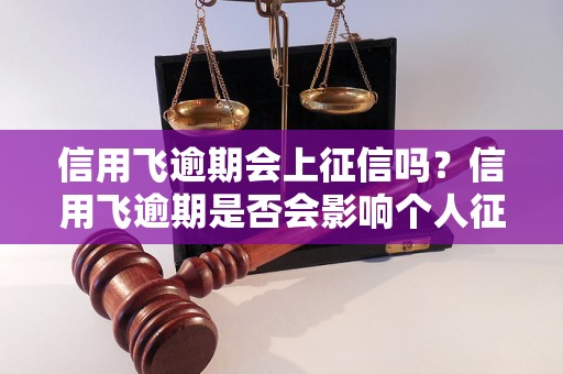 信用飞逾期会上征信吗？信用飞逾期是否会影响个人征信记录？