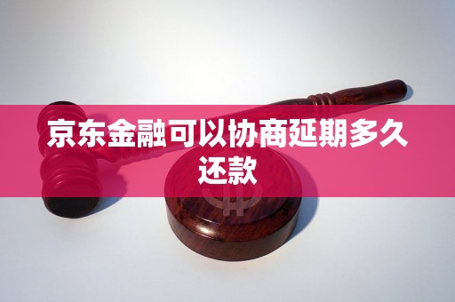 京东金融可以协商延期多久还款