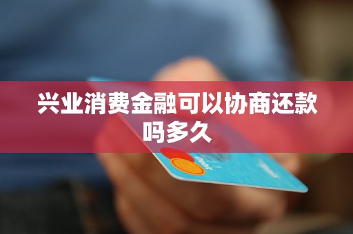 兴业消费金融可以协商还款吗多久