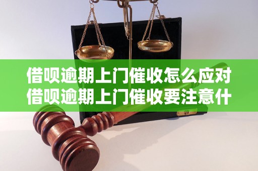 借呗逾期上门催收怎么应对借呗逾期上门催收要注意什么