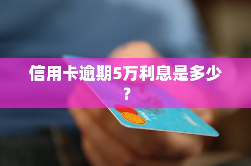 信用卡逾期5万利息是多少？