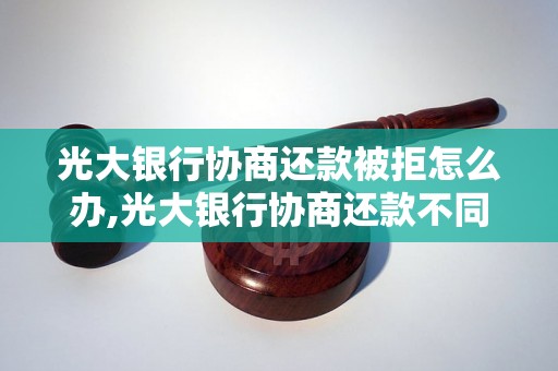 光大银行协商还款被拒怎么办,光大银行协商还款不同意的解决方法