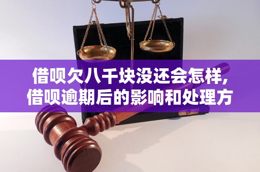 借呗欠八千块没还会怎样,借呗逾期后的影响和处理方法