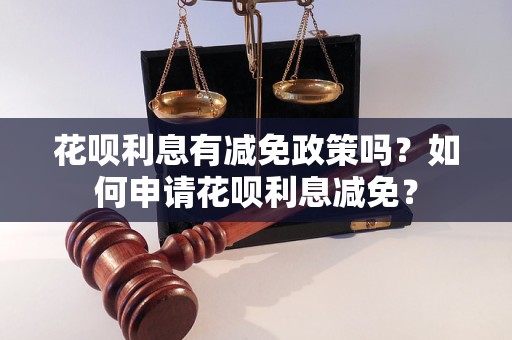 花呗利息有减免政策吗？如何申请花呗利息减免？