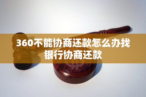 360不能协商还款怎么办找银行协商还款