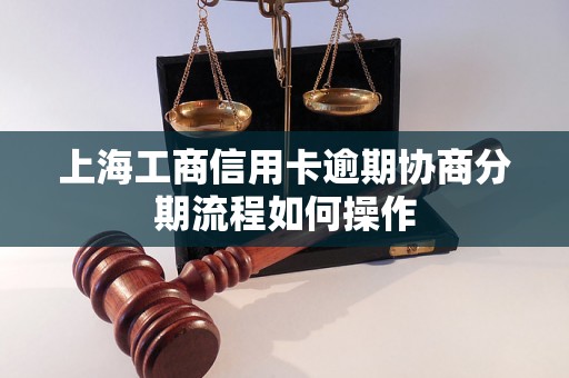 上海工商信用卡逾期协商分期流程如何操作