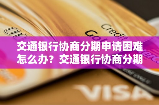 交通银行协商分期申请困难怎么办？交通银行协商分期需要哪些条件？