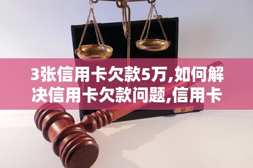 3张信用卡欠款5万,如何解决信用卡欠款问题,信用卡欠款还款攻略