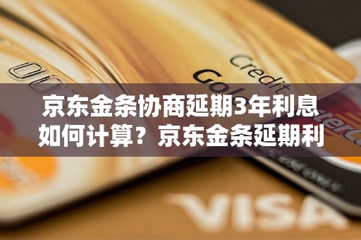 京东金条协商延期3年利息如何计算？京东金条延期利息计算公式详解