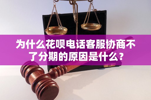 为什么花呗电话客服协商不了分期的原因是什么？