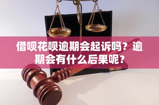 借呗花呗逾期会起诉吗？逾期会有什么后果呢？