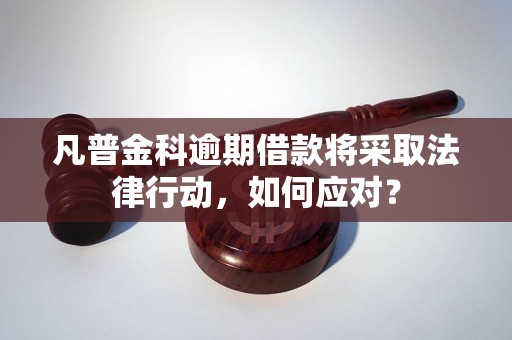 凡普金科逾期借款将采取法律行动，如何应对？