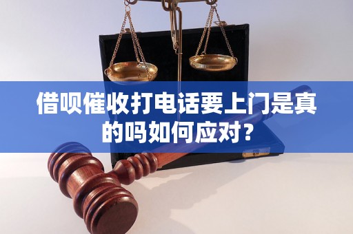 借呗催收打电话要上门是真的吗如何应对？