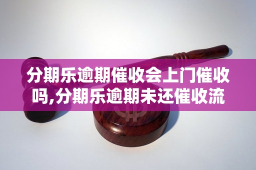 分期乐逾期催收会上门催收吗,分期乐逾期未还催收流程解析