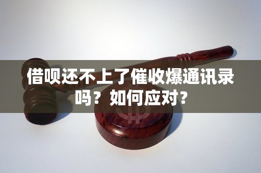 借呗还不上了催收爆通讯录吗？如何应对？