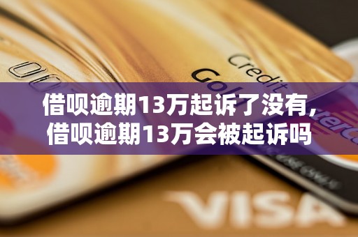 借呗逾期13万起诉了没有,借呗逾期13万会被起诉吗