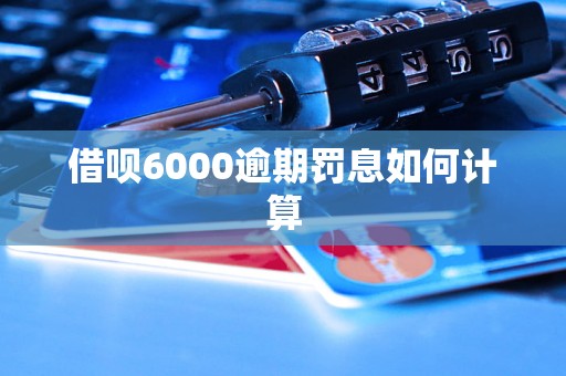 借呗6000逾期罚息如何计算