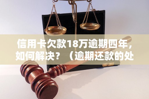 信用卡欠款18万逾期四年，如何解决？（逾期还款的处理方法）