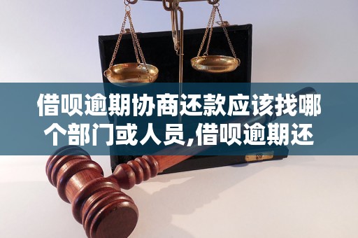 借呗逾期协商还款应该找哪个部门或人员,借呗逾期还款应该如何协商