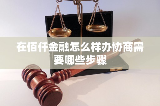 在佰仟金融怎么样办协商需要哪些步骤